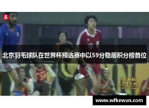 北京羽毛球队在世界杯预选赛中以59分稳居积分榜首位