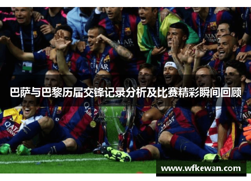 巴萨与巴黎历届交锋记录分析及比赛精彩瞬间回顾