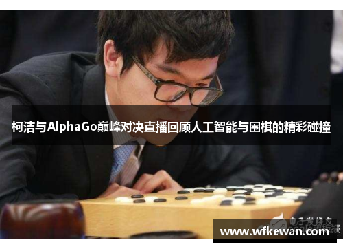 柯洁与AlphaGo巅峰对决直播回顾人工智能与围棋的精彩碰撞