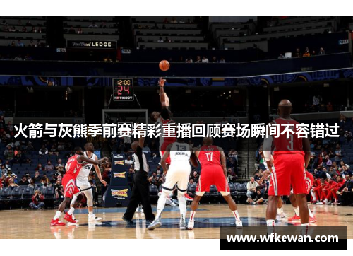 火箭与灰熊季前赛精彩重播回顾赛场瞬间不容错过