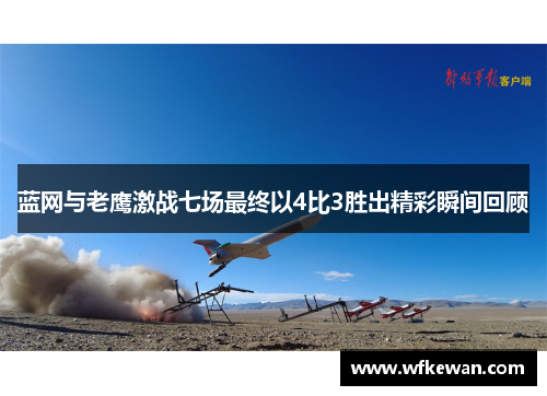 蓝网与老鹰激战七场最终以4比3胜出精彩瞬间回顾
